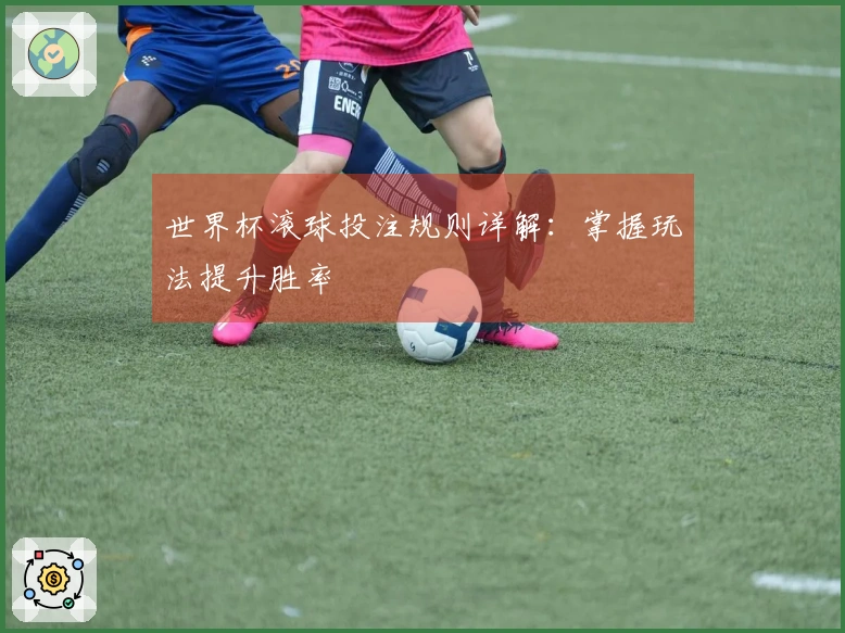 世界杯滚球投注规则详解：掌握玩法提升胜率