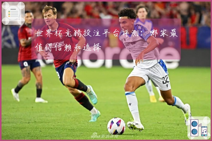 世界杯竞猜投注平台评测：哪家最值得信赖和选择