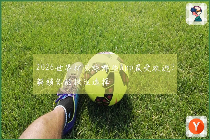 2026世界杯买球哪些App最受欢迎？解锁你的投注选择