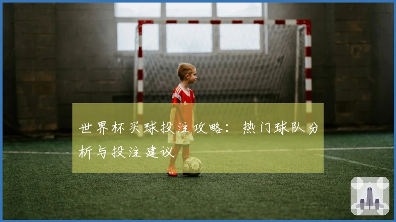 世界杯买球投注攻略：热门球队分析与投注建议