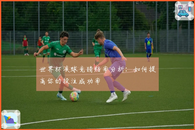 世界杯滚球竞猜赔率分析：如何提高你的投注成功率