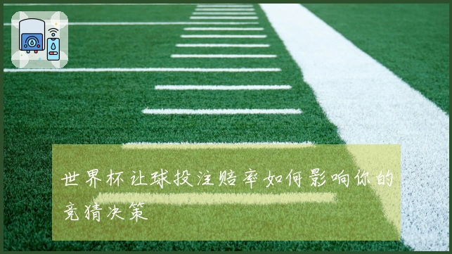 世界杯让球投注赔率如何影响你的竞猜决策