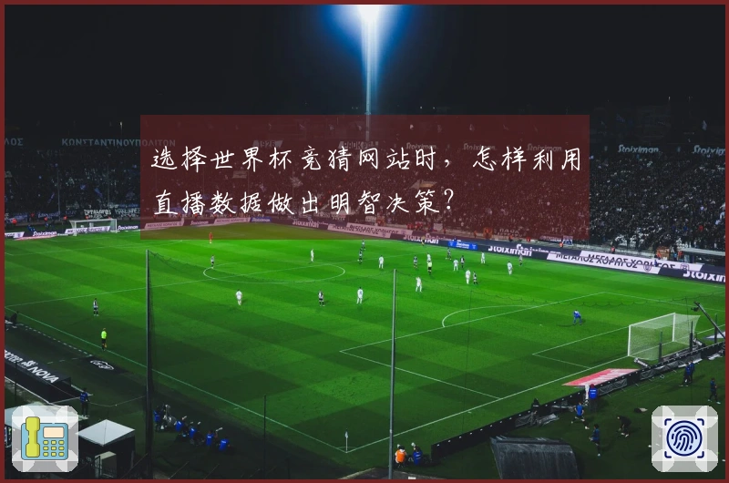 选择世界杯竞猜网站时，怎样利用直播数据做出明智决策？