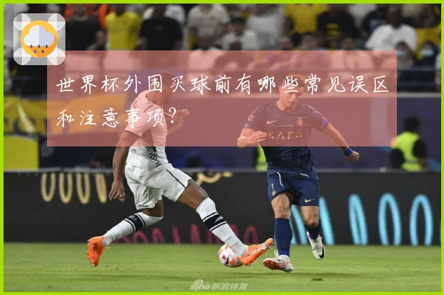 世界杯外围买球前有哪些常见误区和注意事项？