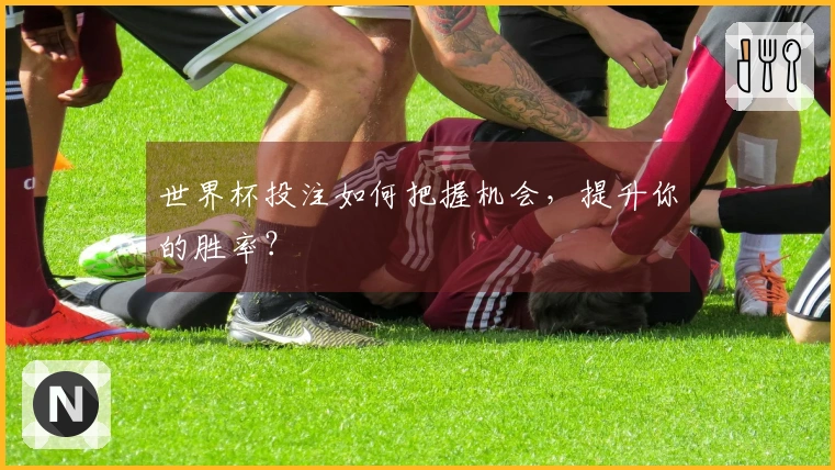 世界杯投注如何把握机会，提升你的胜率？