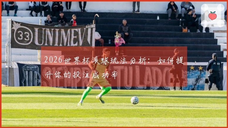 2026世界杯滚球玩法分析：如何提升你的投注成功率