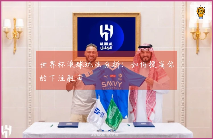 世界杯滚球玩法分析：如何提高你的下注胜率