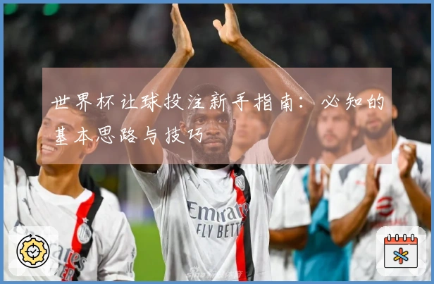 世界杯让球投注新手指南：必知的基本思路与技巧