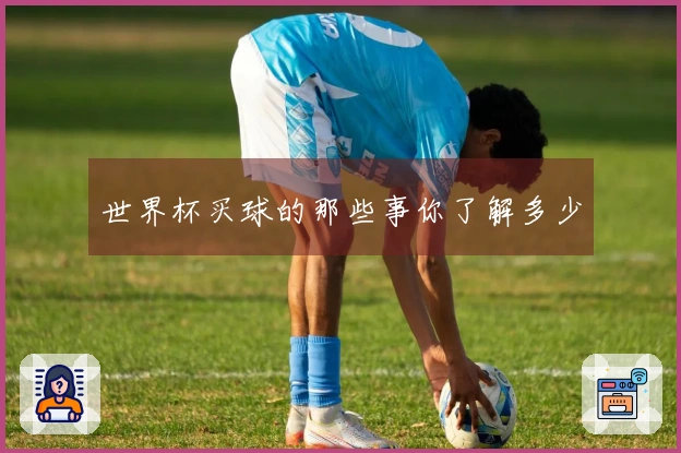 世界杯买球的那些事你了解多少