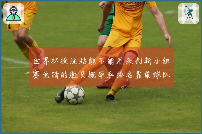 世界杯投注站能不能用来判断小组赛竞猜的胜负概率和排名靠前球队