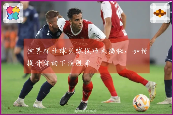 世界杯让球买球技巧大揭秘，如何提升你的下注胜率