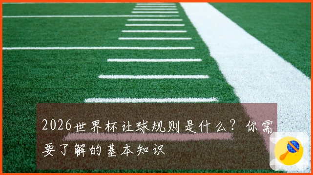 2026世界杯让球规则是什么?你需要了解的基本知识