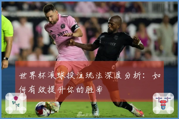 世界杯滚球投注玩法深度分析：如何有效提升你的胜率
