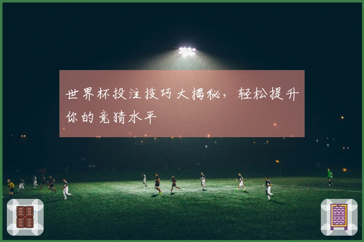 世界杯投注技巧大揭秘，轻松提升你的竞猜水平