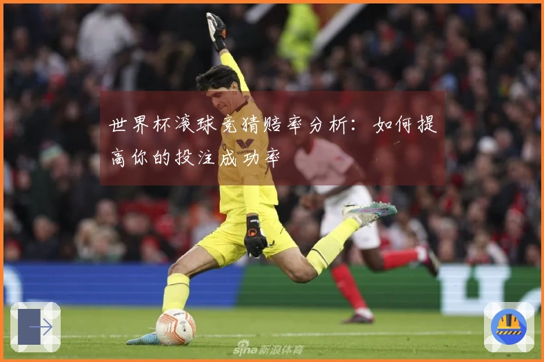 世界杯滚球竞猜赔率分析：如何提高你的投注成功率