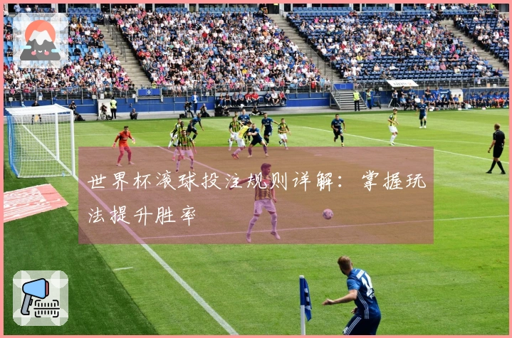 世界杯滚球投注规则详解:掌握玩法提升胜率