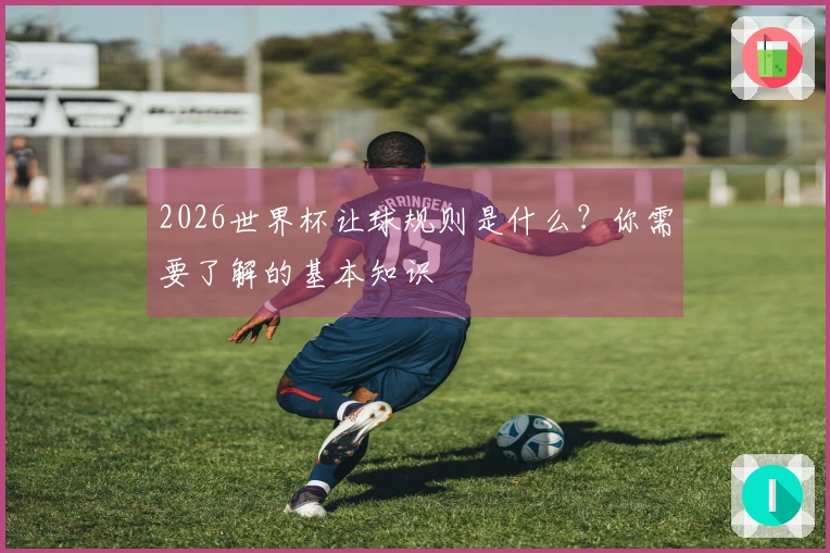 2026世界杯让球规则是什么？你需要了解的基本知识